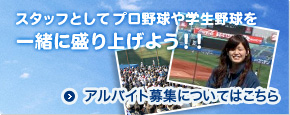 スタッフとしてプロ野球や学生野球を一緒に盛り上げよう！！ アルバイト募集についてはこちら